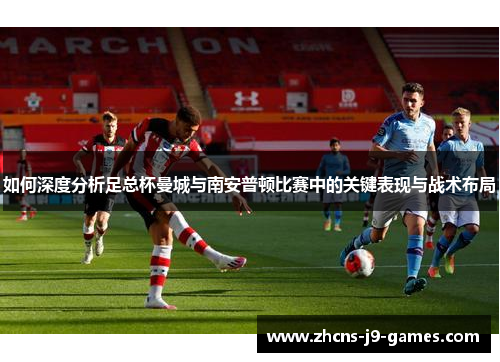 如何深度分析足总杯曼城与南安普顿比赛中的关键表现与战术布局
