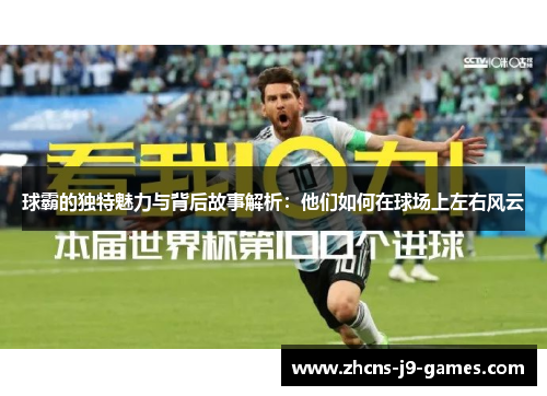球霸的独特魅力与背后故事解析：他们如何在球场上左右风云