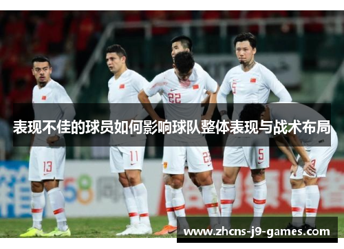 表现不佳的球员如何影响球队整体表现与战术布局 表现不佳的球员如何影响球队整体表现与战术布局