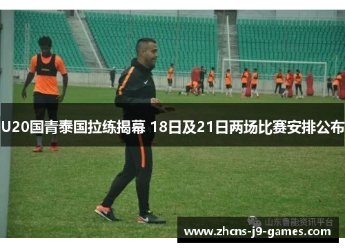 U20国青泰国拉练揭幕 18日及21日两场比赛安排公布