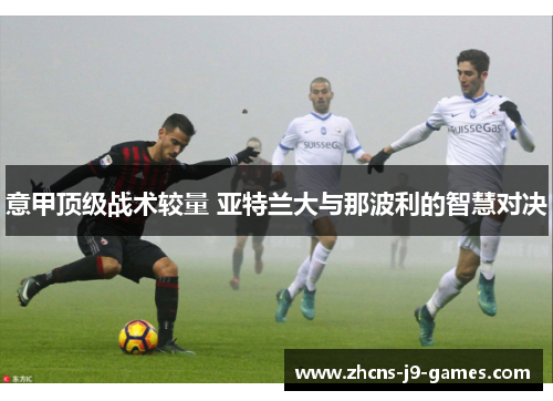 意甲顶级战术较量 亚特兰大与那波利的智慧对决