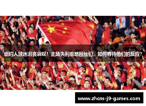 纽约人球迷沮丧哀叹！主场失利惹怒粉丝们，如何看待他们的反应？