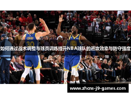 如何通过战术调整与球员训练提升NBA球队的进攻效率与防守强度