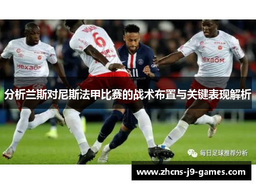 分析兰斯对尼斯法甲比赛的战术布置与关键表现解析