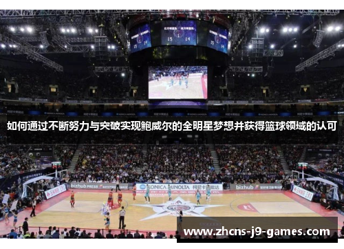 如何通过不断努力与突破实现鲍威尔的全明星梦想并获得篮球领域的认可