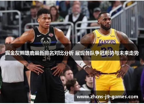 掘金灰熊雄鹿最新排名对比分析 展现各队争冠形势与未来走势