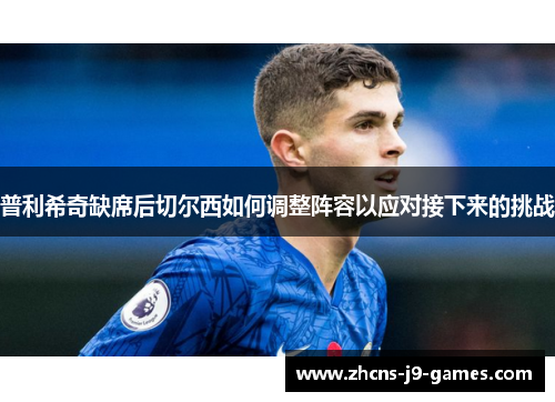 普利希奇缺席后切尔西如何调整阵容以应对接下来的挑战