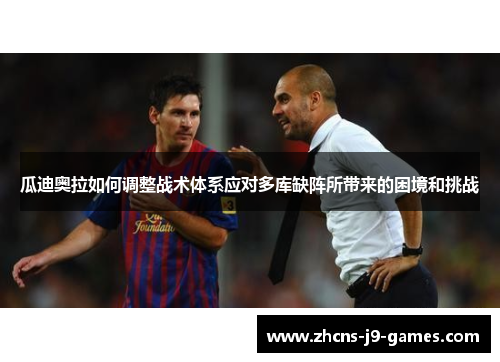 瓜迪奥拉如何调整战术体系应对多库缺阵所带来的困境和挑战 瓜迪奥拉如何调整战术体系应对多库缺阵所带来的困境和挑战