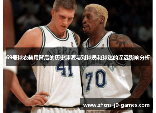69号球衣禁用背后的历史渊源与对球员和球迷的深远影响分析 69号球衣禁用背后的历史渊源与对球员和球迷的深远影响分析