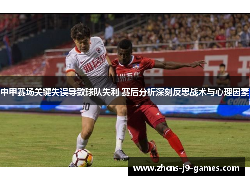 中甲赛场关键失误导致球队失利 赛后分析深刻反思战术与心理因素 中甲赛场关键失误导致球队失利 赛后分析深刻反思战术与心理因素
