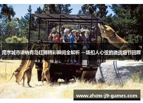 南京城市逆转青岛红狮精彩瞬间全解析 一场扣人心弦的激战细节回顾
