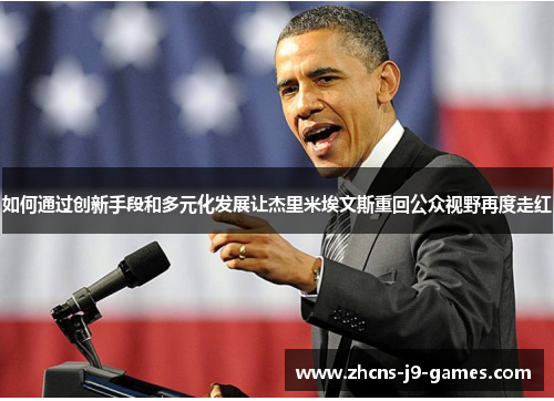 如何通过创新手段和多元化发展让杰里米埃文斯重回公众视野再度走红 如何通过创新手段和多元化发展让杰里米埃文斯重回公众视野再度走红