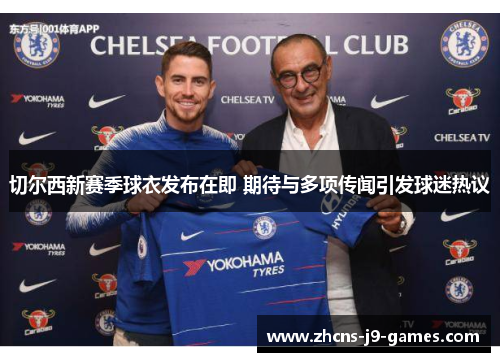 切尔西新赛季球衣发布在即 期待与多项传闻引发球迷热议 切尔西新赛季球衣发布在即 期待与多项传闻引发球迷热议