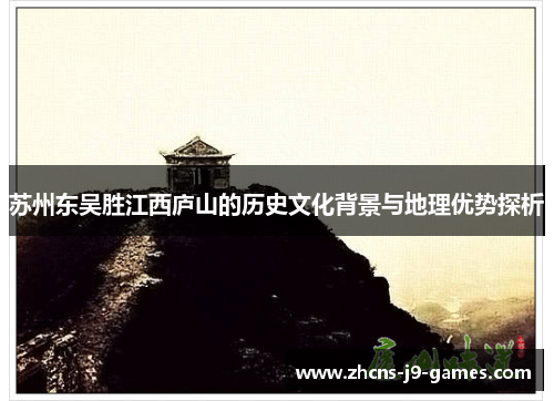 苏州东吴胜江西庐山的历史文化背景与地理优势探析 苏州东吴胜江西庐山的历史文化背景与地理优势探析