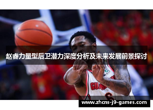 赵睿力量型后卫潜力深度分析及未来发展前景探讨