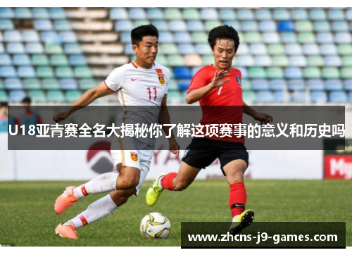 U18亚青赛全名大揭秘你了解这项赛事的意义和历史吗