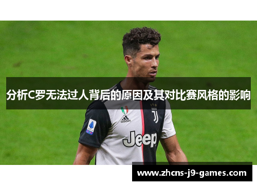 分析C罗无法过人背后的原因及其对比赛风格的影响 分析C罗无法过人背后的原因及其对比赛风格的影响