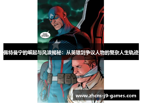 佩特曼宁的崛起与风波揭秘:从英雄到争议人物的复杂人生轨迹 佩特曼宁的崛起与风波揭秘:从英雄到争议人物的复杂人生轨迹