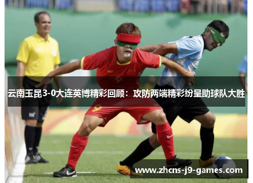 云南玉昆3-0大连英博精彩回顾:攻防两端精彩纷呈助球队大胜 云南玉昆3-0大连英博精彩回顾:攻防两端精彩纷呈助球队大胜