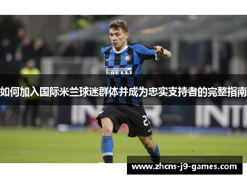 如何加入国际米兰球迷群体并成为忠实支持者的完整指南 如何加入国际米兰球迷群体并成为忠实支持者的完整指南