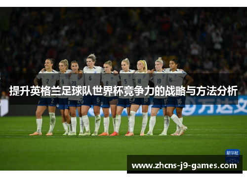 提升英格兰足球队世界杯竞争力的战略与方法分析 提升英格兰足球队世界杯竞争力的战略与方法分析