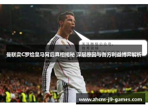 曼联卖C罗给皇马背后真相揭秘 深层原因与各方利益博弈解析 曼联卖C罗给皇马背后真相揭秘 深层原因与各方利益博弈解析