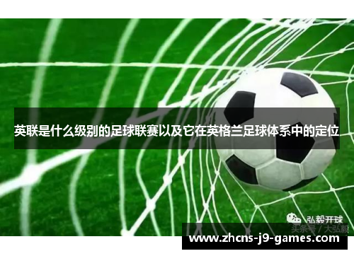 英联是什么级别的足球联赛以及它在英格兰足球体系中的定位 英联是什么级别的足球联赛以及它在英格兰足球体系中的定位