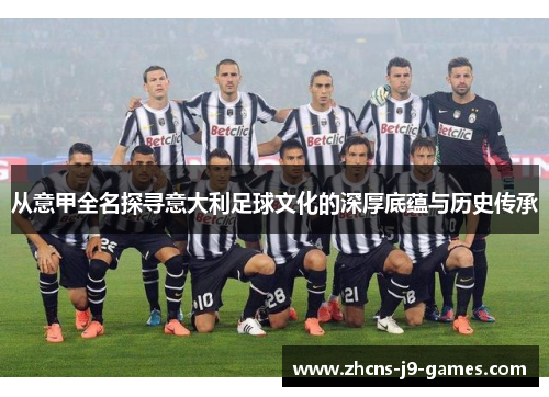 从意甲全名探寻意大利足球文化的深厚底蕴与历史传承 从意甲全名探寻意大利足球文化的深厚底蕴与历史传承