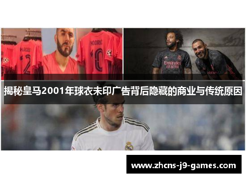 揭秘皇马2001年球衣未印广告背后隐藏的商业与传统原因 揭秘皇马2001年球衣未印广告背后隐藏的商业与传统原因