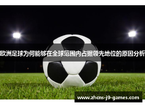 欧洲足球为何能够在全球范围内占据领先地位的原因分析 欧洲足球为何能够在全球范围内占据领先地位的原因分析
