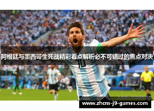 阿根廷与墨西哥生死战精彩看点解析必不可错过的焦点对决 阿根廷与墨西哥生死战精彩看点解析必不可错过的焦点对决