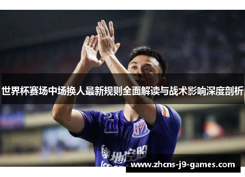 世界杯赛场中场换人最新规则全面解读与战术影响深度剖析