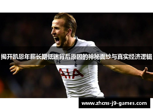 揭开凯恩年薪长期低迷背后原因的神秘面纱与真实经济逻辑 揭开凯恩年薪长期低迷背后原因的神秘面纱与真实经济逻辑