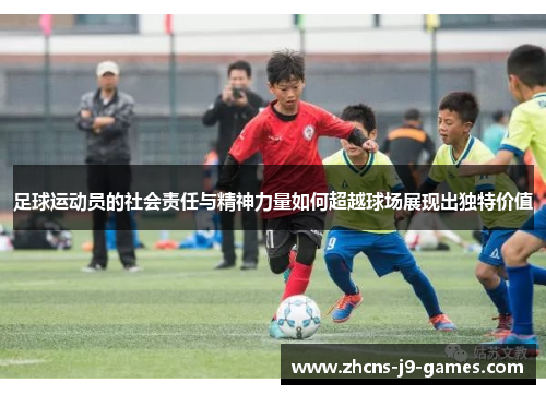 足球运动员的社会责任与精神力量如何超越球场展现出独特价值 足球运动员的社会责任与精神力量如何超越球场展现出独特价值