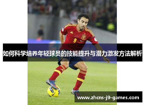 如何科学培养年轻球员的技能提升与潜力激发方法解析 如何科学培养年轻球员的技能提升与潜力激发方法解析