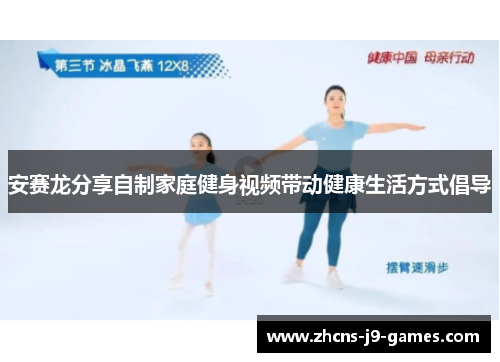安赛龙分享自制家庭健身视频带动健康生活方式倡导