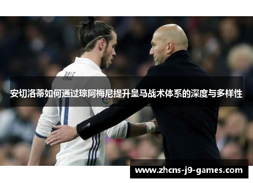 安切洛蒂如何通过琼阿梅尼提升皇马战术体系的深度与多样性 安切洛蒂如何通过琼阿梅尼提升皇马战术体系的深度与多样性