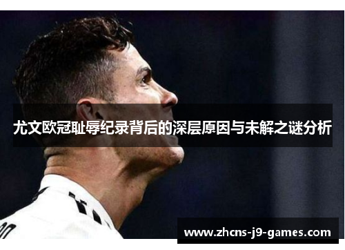 尤文欧冠耻辱纪录背后的深层原因与未解之谜分析 尤文欧冠耻辱纪录背后的深层原因与未解之谜分析
