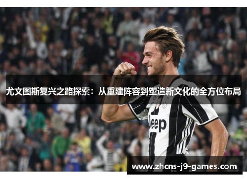 尤文图斯复兴之路探索:从重建阵容到塑造新文化的全方位布局 尤文图斯复兴之路探索:从重建阵容到塑造新文化的全方位布局