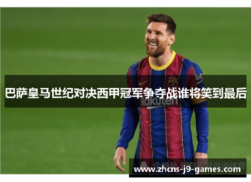 巴萨皇马世纪对决西甲冠军争夺战谁将笑到最后 巴萨皇马世纪对决西甲冠军争夺战谁将笑到最后