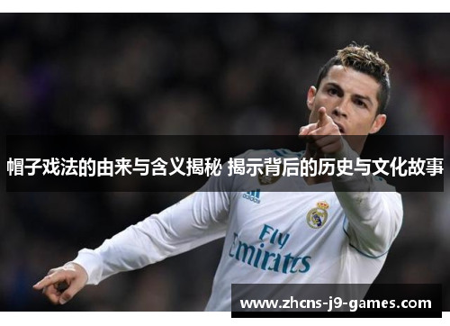 帽子戏法的由来与含义揭秘 揭示背后的历史与文化故事 帽子戏法的由来与含义揭秘 揭示背后的历史与文化故事