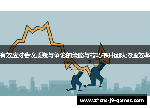 有效应对会议质疑与争论的策略与技巧提升团队沟通效率 有效应对会议质疑与争论的策略与技巧提升团队沟通效率