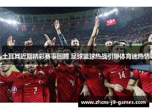 土耳其近期精彩赛事回顾 足球篮球热战引爆体育迷热情