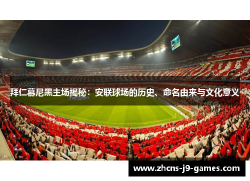 拜仁慕尼黑主场揭秘:安联球场的历史、命名由来与文化意义 拜仁慕尼黑主场揭秘:安联球场的历史、命名由来与文化意义