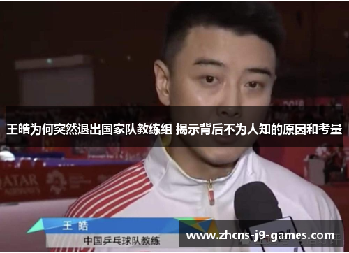 王皓为何突然退出国家队教练组 揭示背后不为人知的原因和考量 王皓为何突然退出国家队教练组 揭示背后不为人知的原因和考量