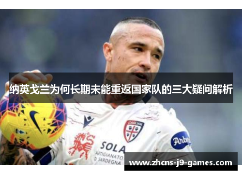 纳英戈兰为何长期未能重返国家队的三大疑问解析 纳英戈兰为何长期未能重返国家队的三大疑问解析