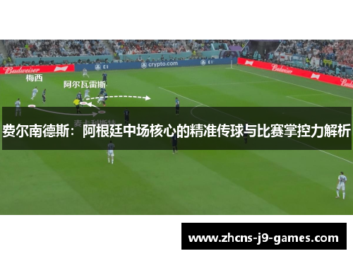 费尔南德斯:阿根廷中场核心的精准传球与比赛掌控力解析 费尔南德斯:阿根廷中场核心的精准传球与比赛掌控力解析