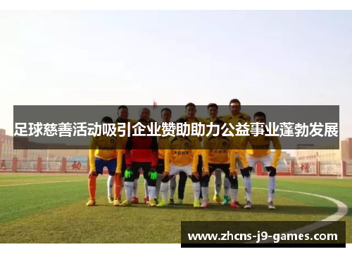 足球慈善活动吸引企业赞助助力公益事业蓬勃发展