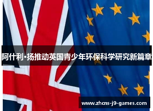 阿什利·扬推动英国青少年环保科学研究新篇章 阿什利·扬推动英国青少年环保科学研究新篇章
