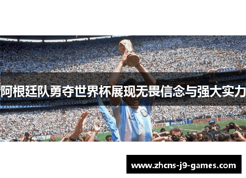 阿根廷队勇夺世界杯展现无畏信念与强大实力